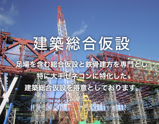 建築総合仮設 足場を含む総合仮説と鉄骨建方を専門とし特に大手ゼネコンに特化した建築総合仮設を得意としております。